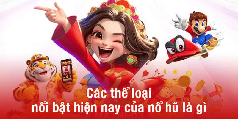 Các thể loại nổi bật hiện nay của nổ hũ là gì
