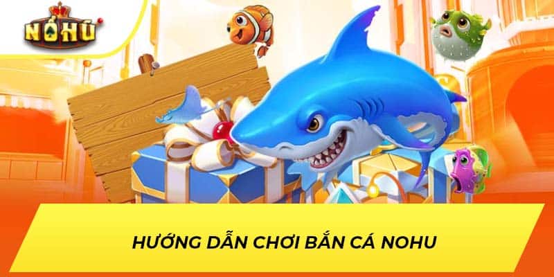 Hướng dẫn chơi bắn cá NOHU