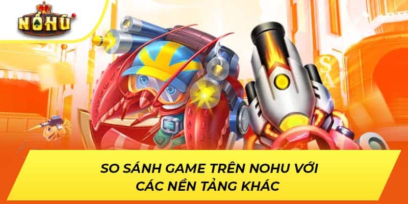 So sánh game trên NOHU với các nền tảng khác 