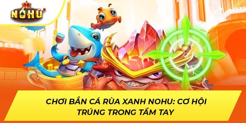 Bắn Cá Rùa Xanh: Cơ Hội Trúng Trong Tầm Tay
