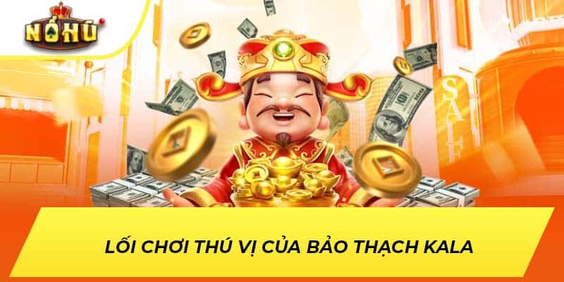 Lối chơi thú vị của Bảo Thạch Kala