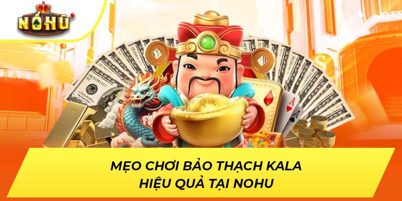 Mẹo chơi Bảo Thạch Kala hiệu quả tại NOHU