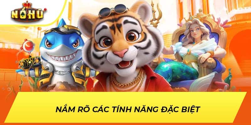 Nắm rõ các tính năng đặc biệt 