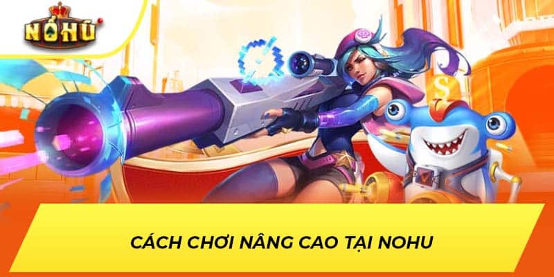 Cách chơi nâng cao tại NOHU 