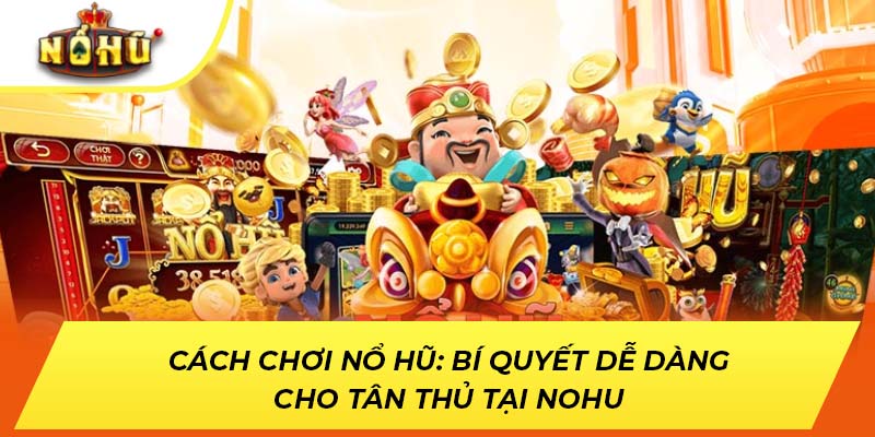 Cách Chơi Nổ Hũ: Bí Quyết Dễ Dàng Cho Tân Thủ Tại NOHU