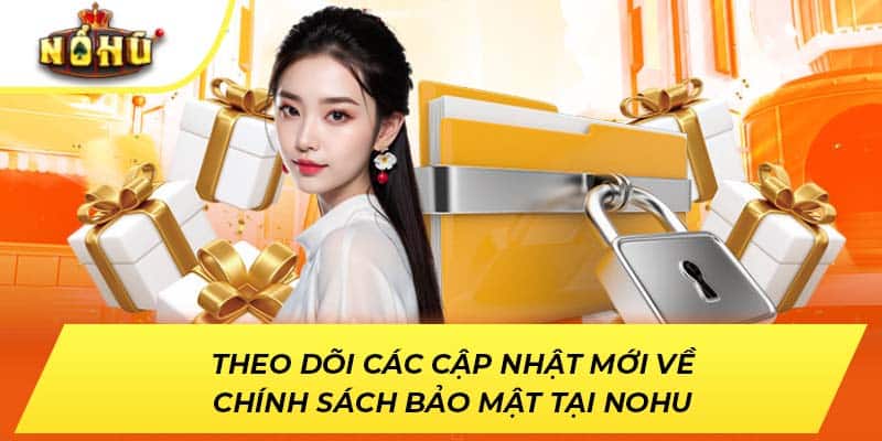 Theo dõi các cập nhật mới về chính sách bảo mật tại NOHU