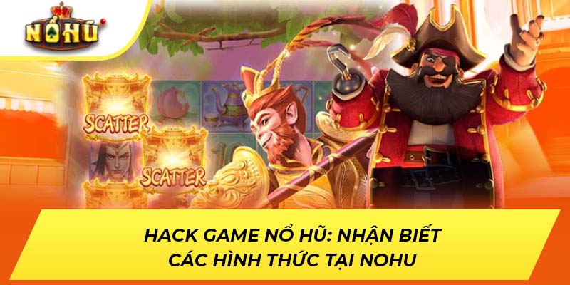 Hack Game Nổ Hũ: Nhận Biết Các Hình Thức Tại NOHU