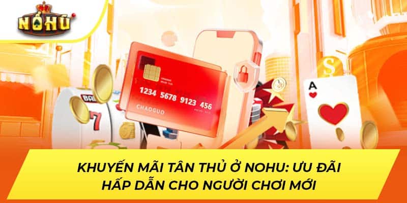 Khuyến Mãi Tân Thủ Ở NOHU: Ưu Đãi Hấp Dẫn Cho Người Chơi Mới