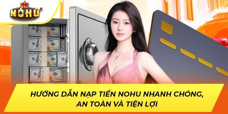 Hướng Dẫn Nạp Tiền NOHU Nhanh Chóng, An Toàn Và Tiện Lợi