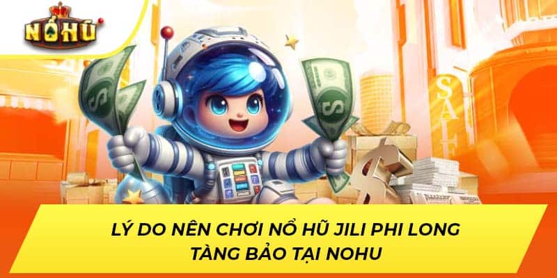 Lý do nên chơi nổ hũ JILI Phi Long Tàng Bảo tại NOHU