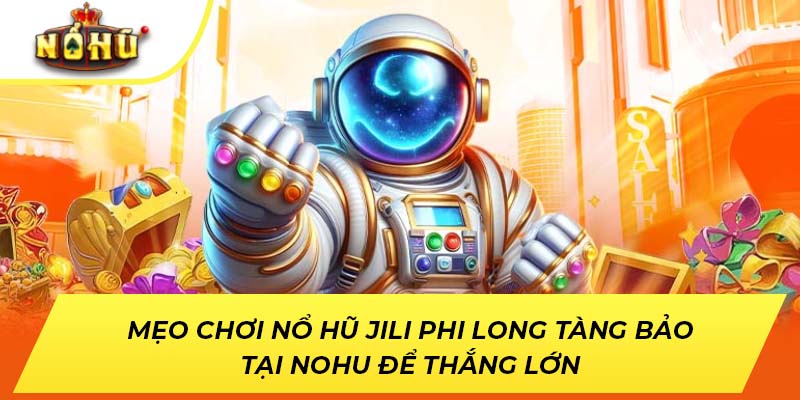 Mẹo chơi nổ hũ JILI Phi Long Tàng Bảo tại NOHU để thắng lớn