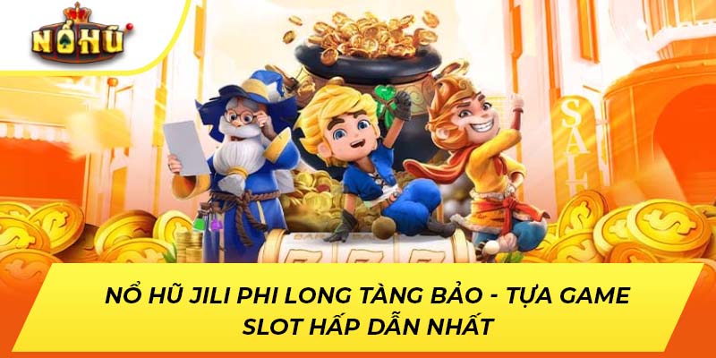 Nổ Hũ Jili Phi Long Tàng Bảo - Tựa Game Slot Hấp Dẫn Nhất
