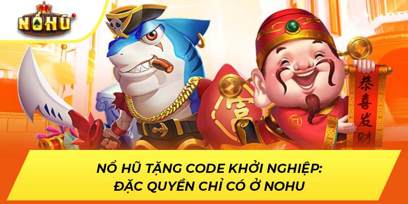 Nổ Hũ Tặng Code Khởi Nghiệp: Đặc Quyền Chỉ Có Ở NOHU