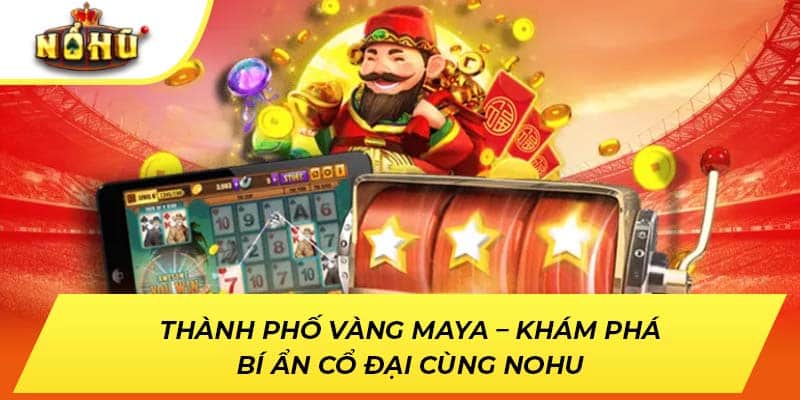 Thành Phố Vàng Maya – Khám Phá Bí Ẩn Cổ Đại Cùng NOHU