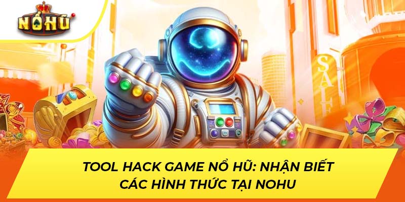 Tool Hack Game Nổ Hũ: Nhận Biết Các Hình Thức Tại NOHU
