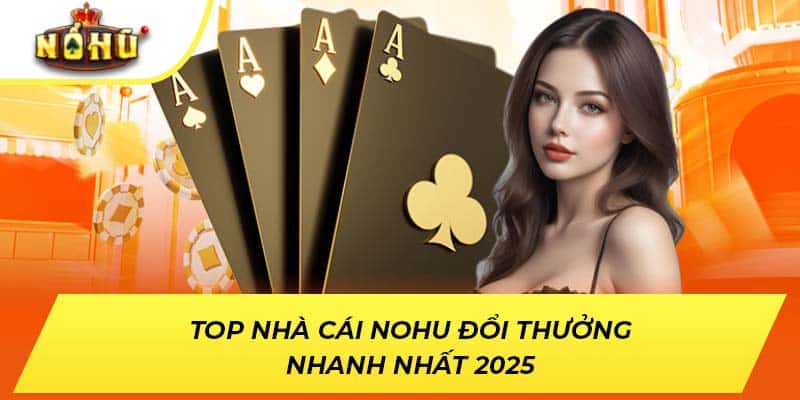 Top nhà cái NOHU đổi thưởng nhanh nhất 2025