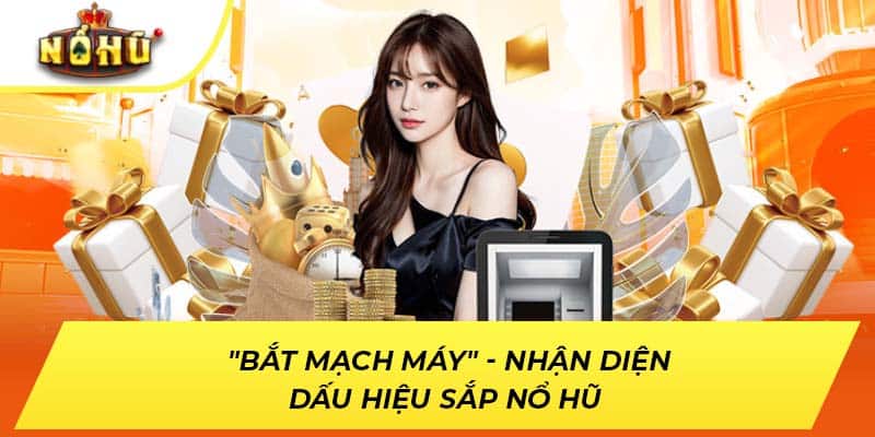 "Bắt mạch máy" - Nhận diện dấu hiệu sắp nổ hũ 